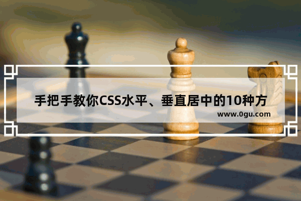 手把手教你CSS水平、垂直居中的10种方式(小结)