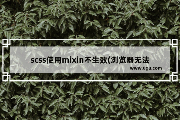 scss使用mixin不生效(浏览器无法编译出来)的解决方法