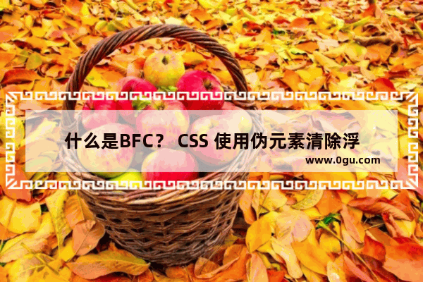 什么是BFC？ CSS 使用伪元素清除浮动的方法