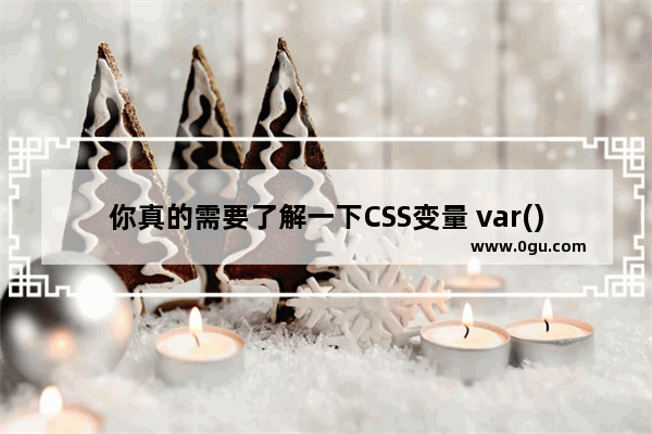 你真的需要了解一下CSS变量 var()的用法