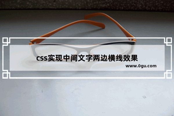 css实现中间文字两边横线效果