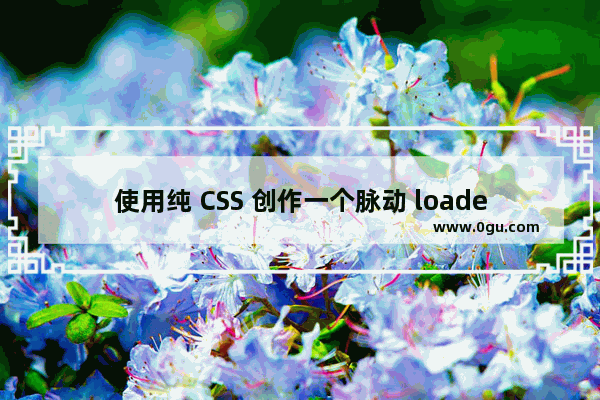 使用纯 CSS 创作一个脉动 loader效果的源码