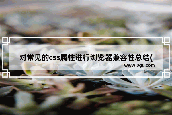 对常见的css属性进行浏览器兼容性总结(推荐)