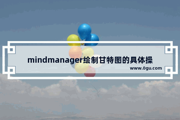 mindmanager绘制甘特图的具体操作步骤