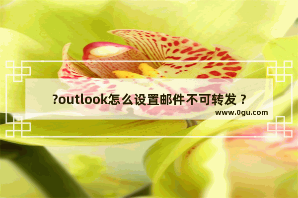 ?outlook怎么设置邮件不可转发 ?outlook设置邮件不可转发的方法