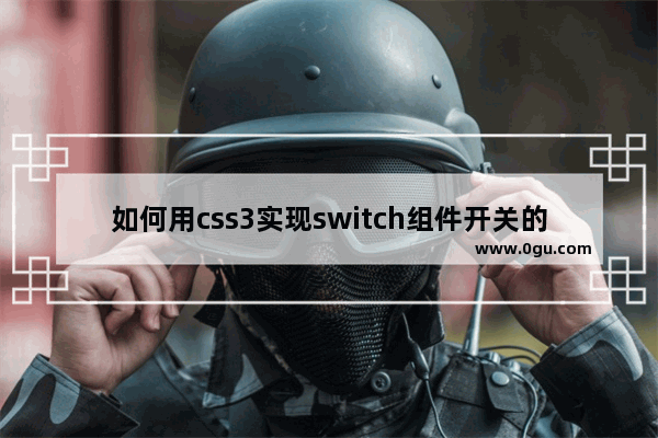 如何用css3实现switch组件开关的方法