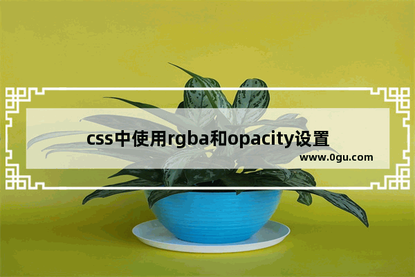 css中使用rgba和opacity设置透明度的区别 附图