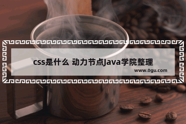 css是什么 动力节点Java学院整理