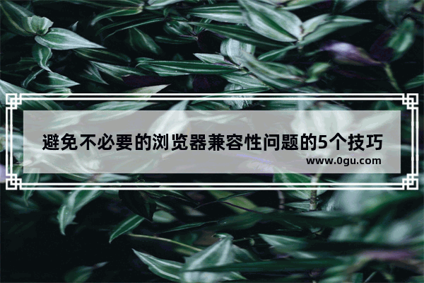 避免不必要的浏览器兼容性问题的5个技巧