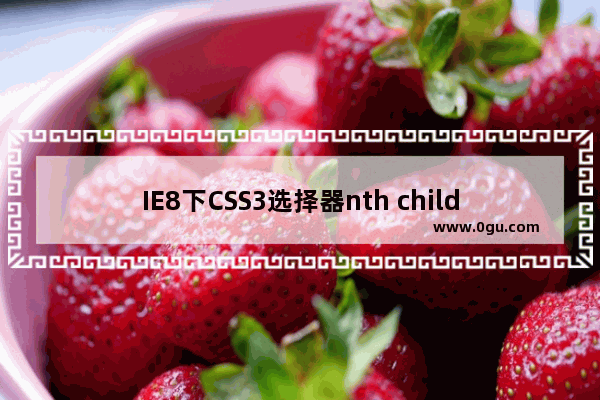 IE8下CSS3选择器nth child() 不兼容问题的解决方法