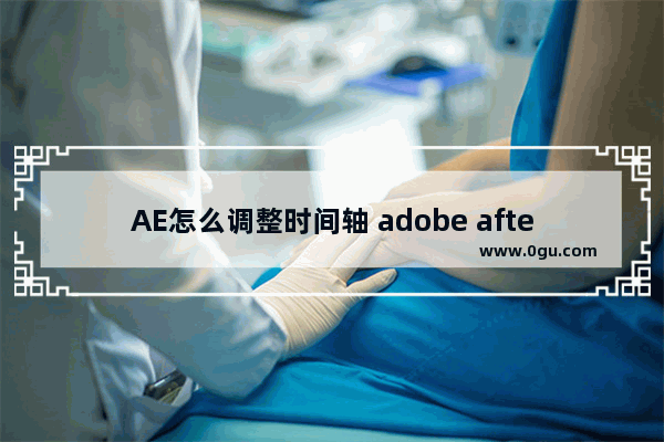 AE怎么调整时间轴 adobe after effects放大或缩小时间轴的方法