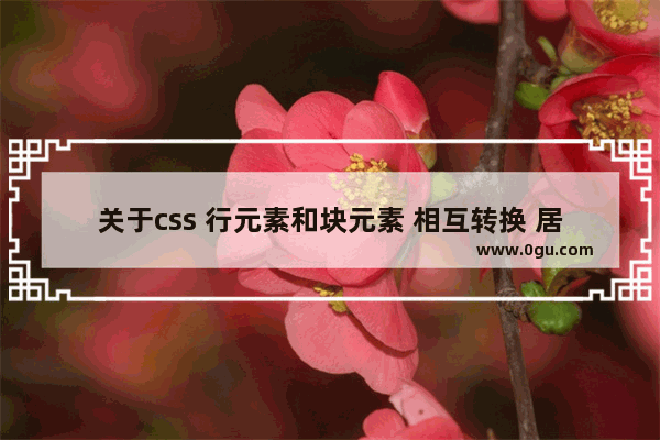 关于css 行元素和块元素 相互转换 居中