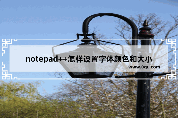 notepad++怎样设置字体颜色和大小 notepad++修改字体颜色和大小的方法