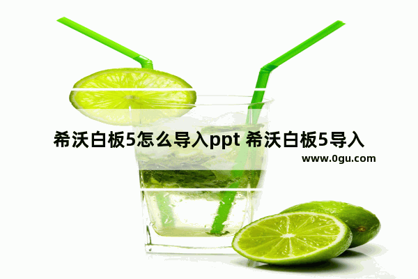 希沃白板5怎么导入ppt 希沃白板5导入ppt后没有动画