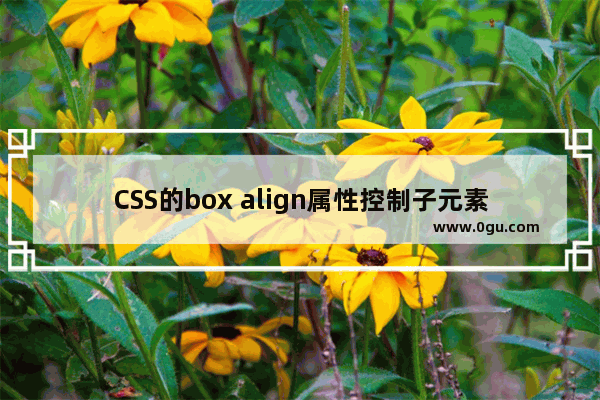 CSS的box align属性控制子元素布局实例