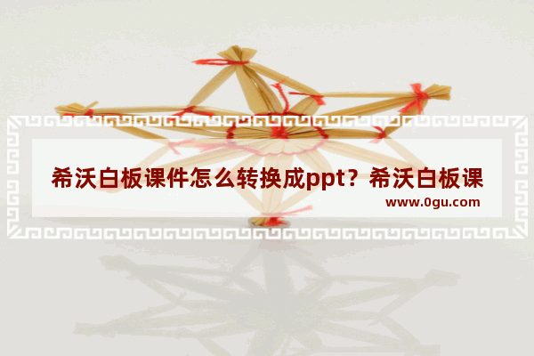 希沃白板课件怎么转换成ppt？希沃白板课件转换成ppt方法