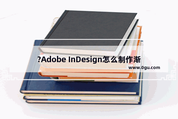 ?Adobe InDesign怎么制作渐变效果 ?InDesign制作渐变形状效果的方法