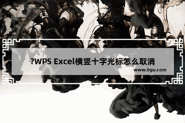 ?WPS Excel横竖十字光标怎么取消 WPS表格中关闭颜色十字光标的方法教程