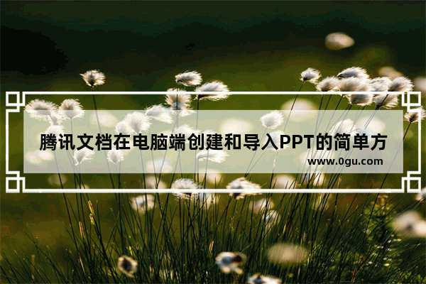 腾讯文档在电脑端创建和导入PPT的简单方法