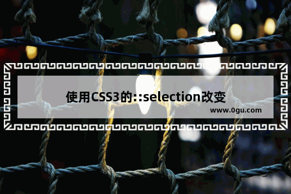 使用CSS3的::selection改变选中文本颜色的方法