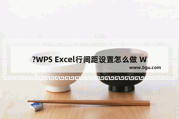 ?WPS Excel行间距设置怎么做 WPS表格调整行高的方法教程