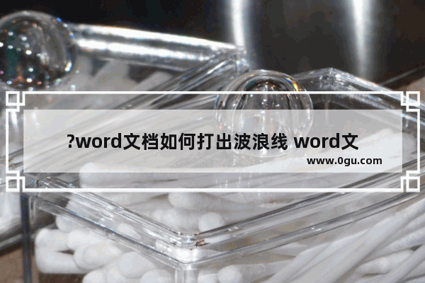 ?word文档如何打出波浪线 word文档打出波浪线的方法