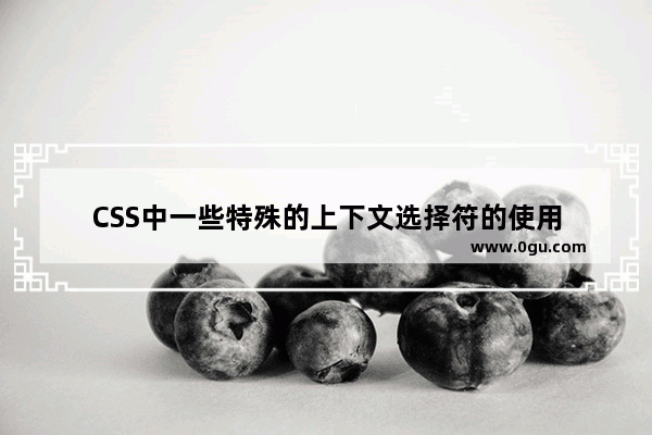 CSS中一些特殊的上下文选择符的使用