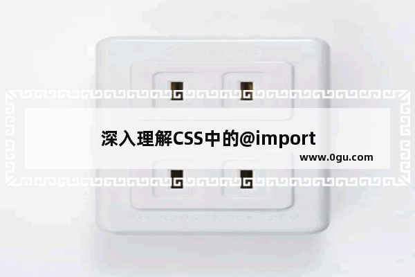 深入理解CSS中的@import