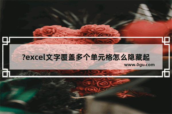 ?excel文字覆盖多个单元格怎么隐藏起来 excel超出单元格的文字自动隐藏的方法