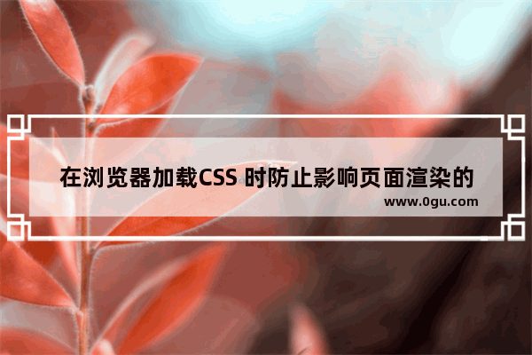 在浏览器加载CSS 时防止影响页面渲染的方法