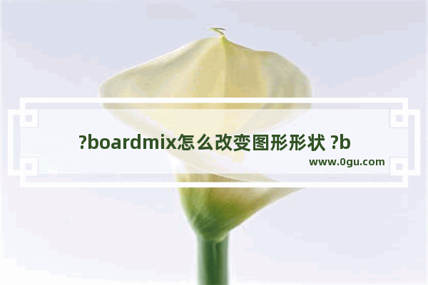 ?boardmix怎么改变图形形状 ?boardmix改变图形形状的方法