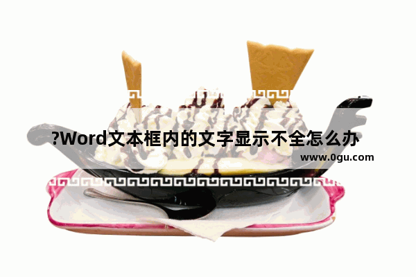 ?Word文本框内的文字显示不全怎么办 Word文档的文本框只显示一部分文字的方法教程