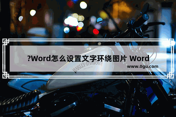 ?Word怎么设置文字环绕图片 Word文档中设置图片四周型环绕的方法教程