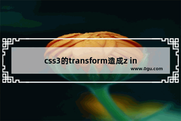 css3的transform造成z index无效解决方案