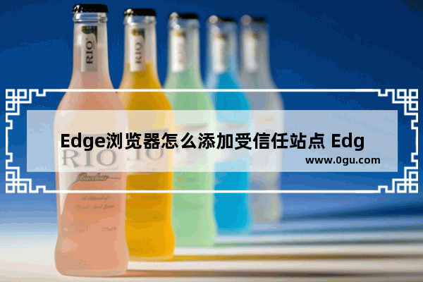 Edge浏览器怎么添加受信任站点 Edge浏览器添加受信任站点的方法