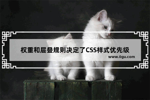 权重和层叠规则决定了CSS样式优先级