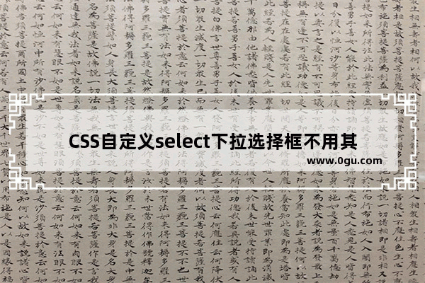 CSS自定义select下拉选择框不用其他标签模拟且兼容多数浏览器