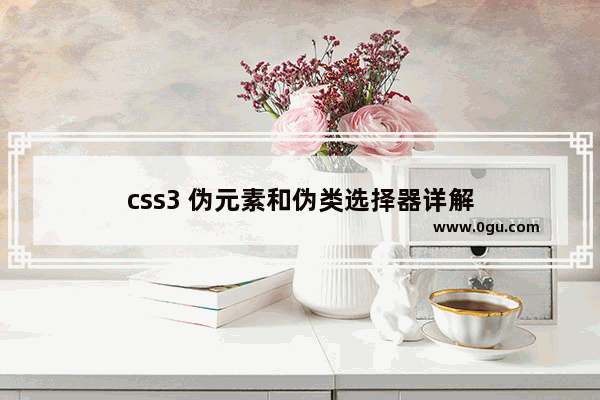 css3 伪元素和伪类选择器详解