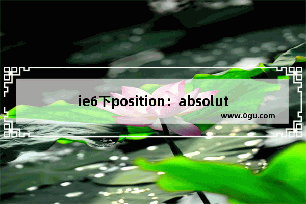 ie6下position：absolute不显示问题解决方法