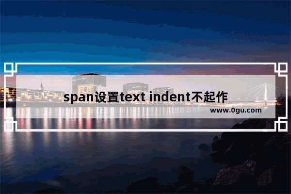 span设置text indent不起作用的原因及解决方法