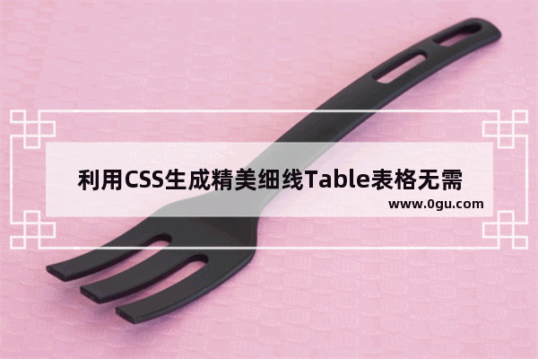 利用CSS生成精美细线Table表格无需复杂style代码