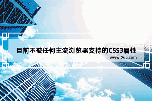 目前不被任何主流浏览器支持的CSS3属性汇总