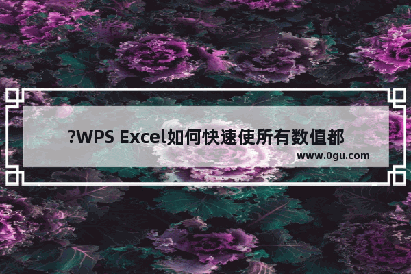 ?WPS Excel如何快速使所有数值都乘以同一个数 WPS表格一组数据乘以同一个固定数的方法教程