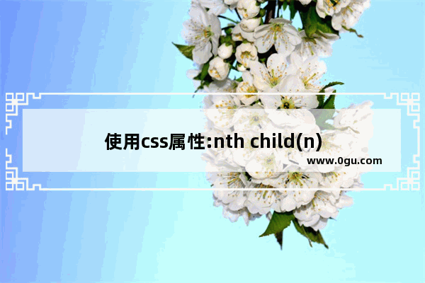 使用css属性:nth child(n)匹配选择第n个子元素