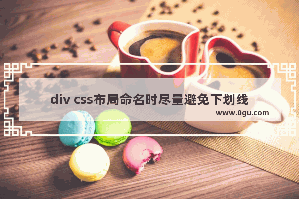 div css布局命名时尽量避免下划线