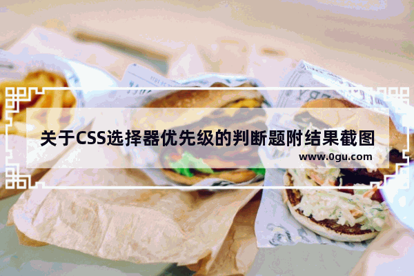 关于CSS选择器优先级的判断题附结果截图