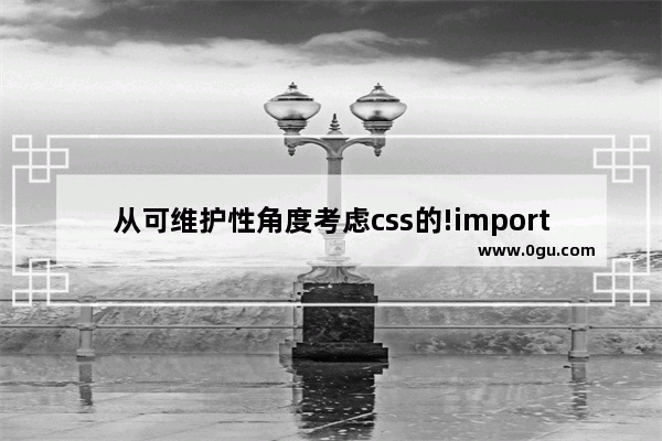 从可维护性角度考虑css的!important规则的可用性