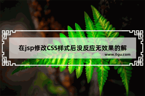 在jsp修改CSS样式后没反应无效果的解决方法