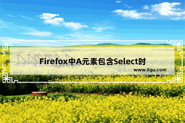 Firefox中A元素包含Select时点击Select不能选择option bug