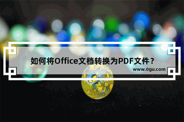 如何将Office文档转换为PDF文件？